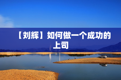【刘辉】如何做一个成功的上司
