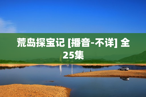 荒岛探宝记 [播音-不详] 全25集