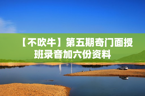 【不吹牛】第五期奇门面授班录音加六份资料