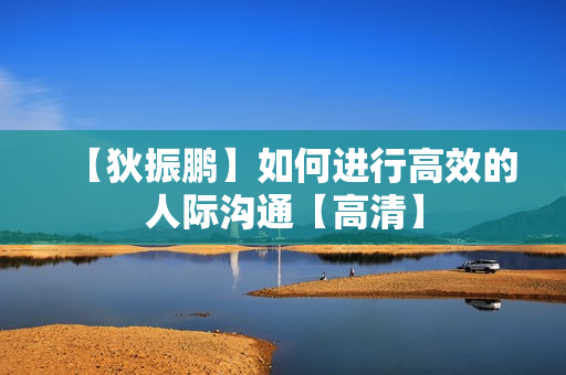 【狄振鹏】如何进行高效的人际沟通【高清】