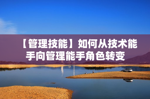 【管理技能】如何从技术能手向管理能手角色转变
