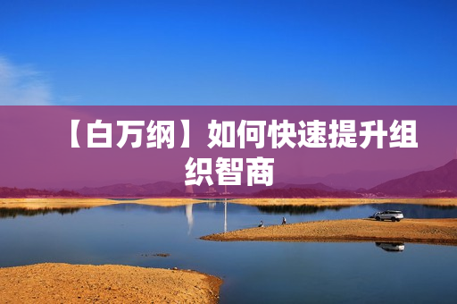 【白万纲】如何快速提升组织智商