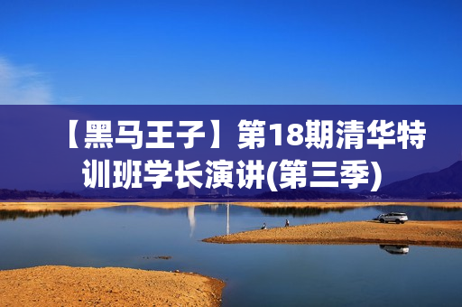 【黑马王子】第18期清华特训班学长演讲(第三季)