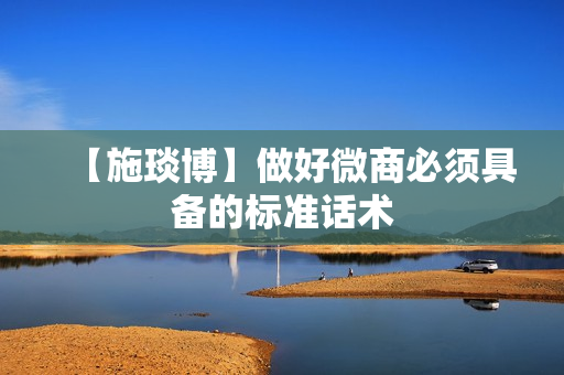 【施琰博】做好微商必须具备的标准话术