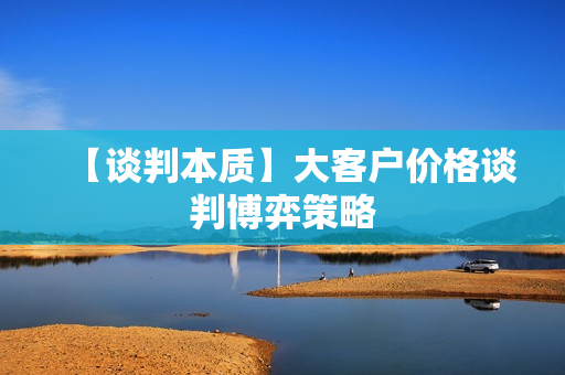 【谈判本质】大客户价格谈判博弈策略