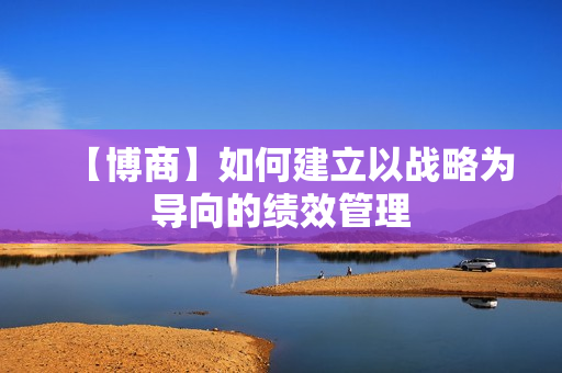 【博商】如何建立以战略为导向的绩效管理