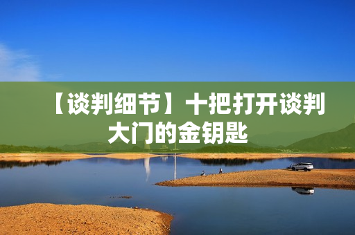 【谈判细节】十把打开谈判大门的金钥匙
