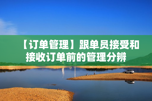 【订单管理】跟单员接受和接收订单前的管理分辨