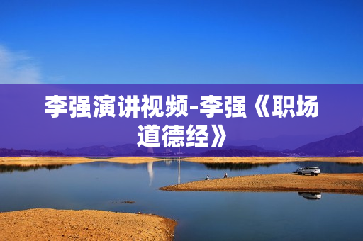 李强演讲视频-李强《职场道德经》