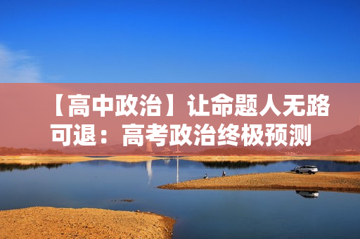 【高中政治】让命题人无路可退：高考政治终极预测