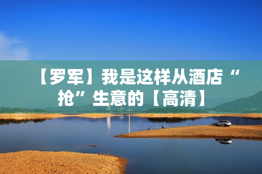 【罗军】我是这样从酒店“抢”生意的【高清】