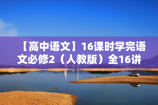 【高中语文】16课时学完语文必修2（人教版）全16讲