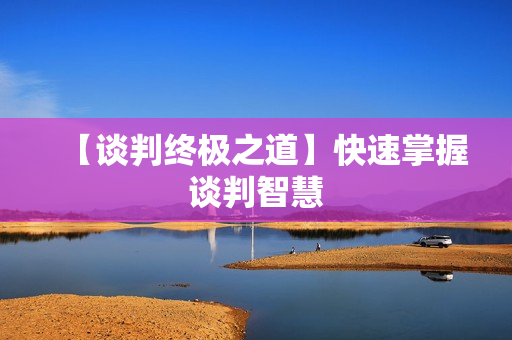 【谈判终极之道】快速掌握谈判智慧