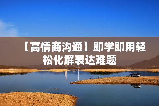 【高情商沟通】即学即用轻松化解表达难题