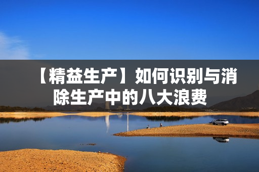 【精益生产】如何识别与消除生产中的八大浪费