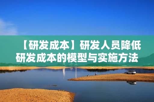 【研发成本】研发人员降低研发成本的模型与实施方法