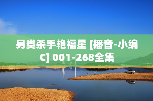另类杀手艳福星 [播音-小编C] 001-268全集
