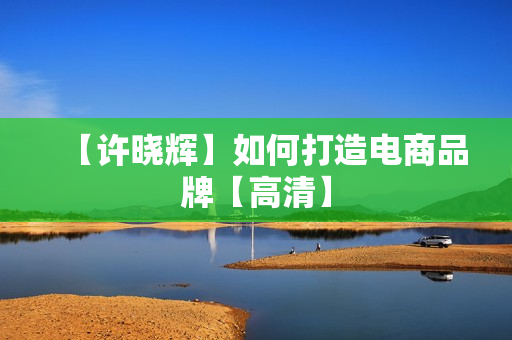 【许晓辉】如何打造电商品牌【高清】
