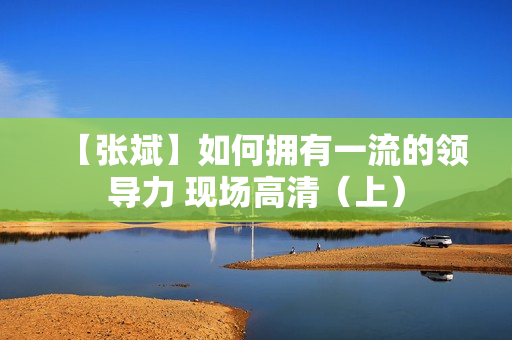 【张斌】如何拥有一流的领导力 现场高清（上）