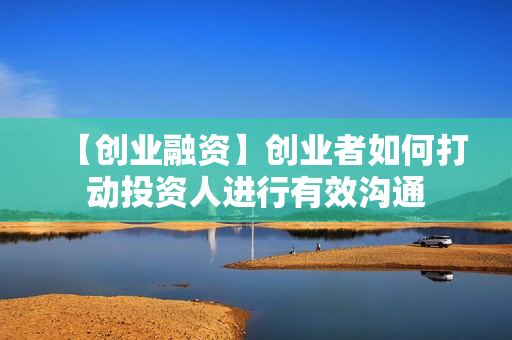 【创业融资】创业者如何打动投资人进行有效沟通