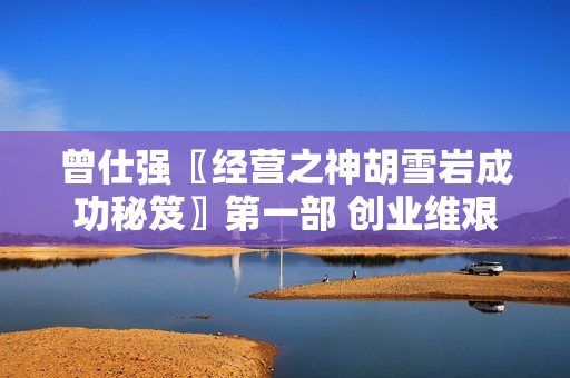 曾仕强〖经营之神胡雪岩成功秘笈〗第一部 创业维艰