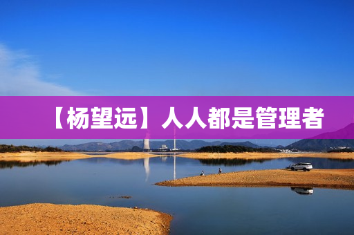【杨望远】人人都是管理者