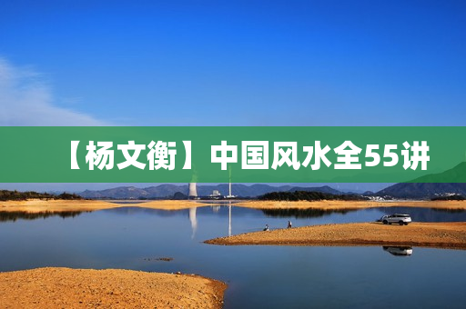 【杨文衡】中国风水全55讲