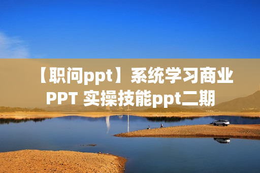 【职问ppt】系统学习商业 PPT 实操技能ppt二期