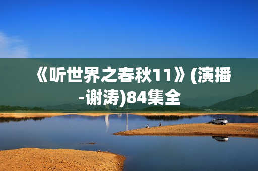 《听世界之春秋11》(演播-谢涛)84集全