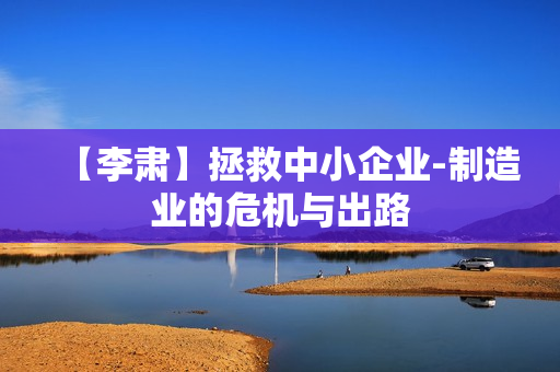 【李肃】拯救中小企业-制造业的危机与出路