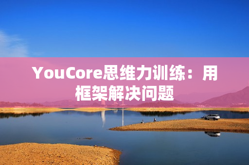 YouCore思维力训练：用框架解决问题