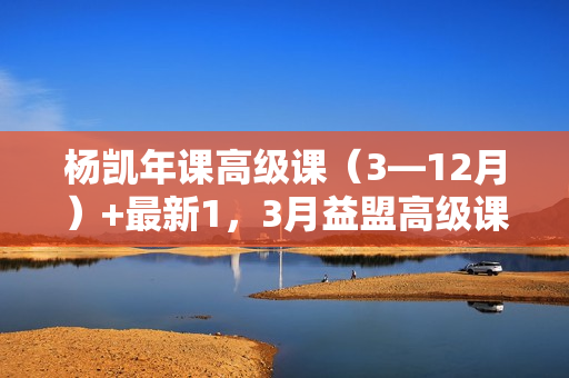 杨凯年课高级课（3—12月）+最新1，3月益盟高级课讲座下载