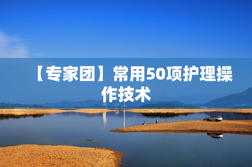 【专家团】常用50项护理操作技术