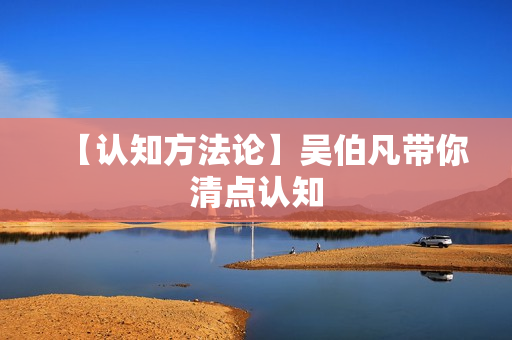 【认知方法论】吴伯凡带你清点认知