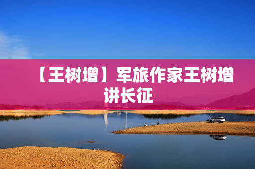 【王树增】军旅作家王树增讲长征