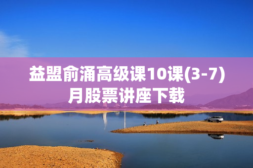 益盟俞涌高级课10课(3-7)月股票讲座下载