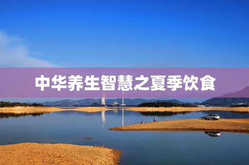 中华养生智慧之夏季饮食