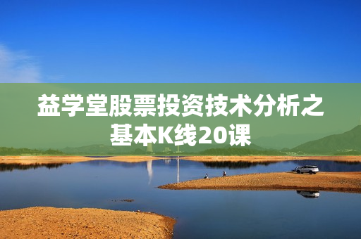 益学堂股票投资技术分析之基本K线20课
