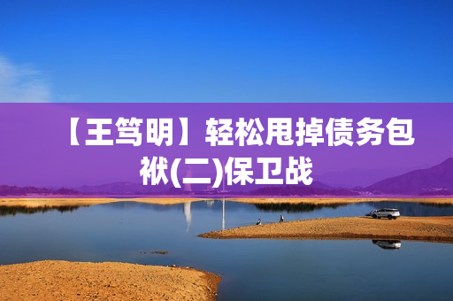 【王笃明】轻松甩掉债务包袱(二)保卫战