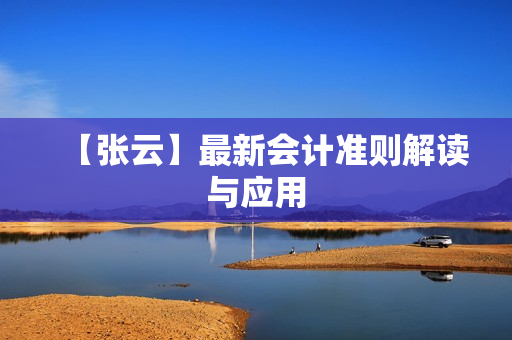 【张云】最新会计准则解读与应用