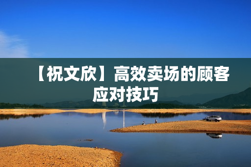 【祝文欣】高效卖场的顾客应对技巧