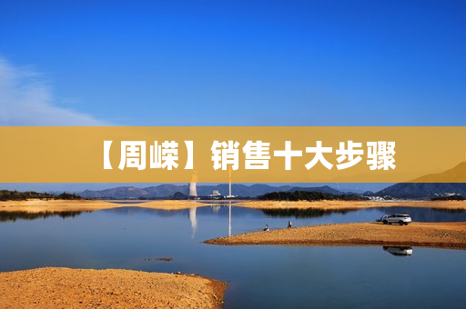 【周嵘】销售十大步骤