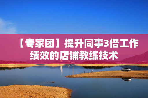 【专家团】提升同事3倍工作绩效的店铺教练技术