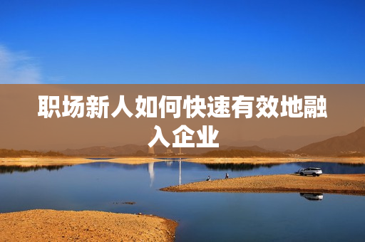 职场新人如何快速有效地融入企业