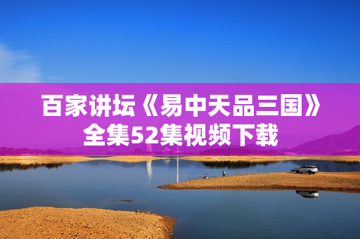 百家讲坛《易中天品三国》全集52集视频下载