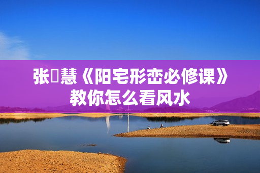 张赟慧《阳宅形峦必修课》教你怎么看风水