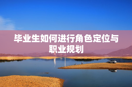 毕业生如何进行角色定位与职业规划