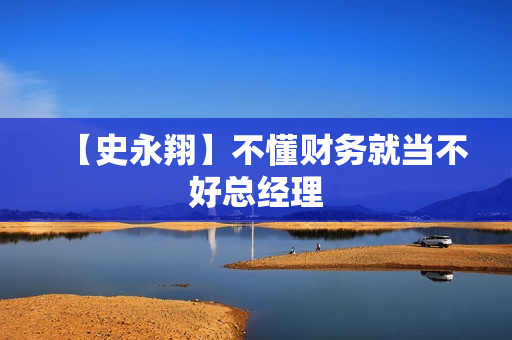 【史永翔】不懂财务就当不好总经理