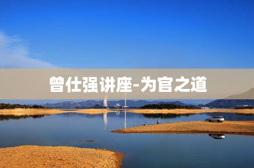 曾仕强讲座-为官之道