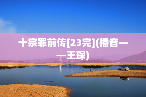 十宗罪前传[23完](播音——王琛)